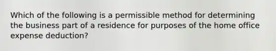 Which of the following is a permissible method for determining the business part of a residence for purposes of the home office expense deduction?