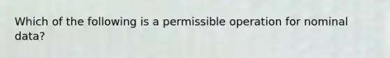 Which of the following is a permissible operation for nominal data?