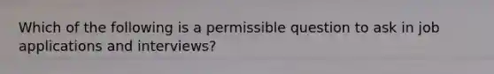 Which of the following is a permissible question to ask in job applications and interviews?