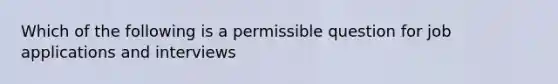 Which of the following is a permissible question for job applications and interviews