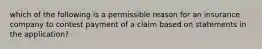 which of the following is a permissible reason for an insurance company to contest payment of a claim based on statements in the application?