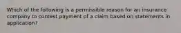 Which of the following is a permissible reason for an insurance company to contest payment of a claim based on statements in application?