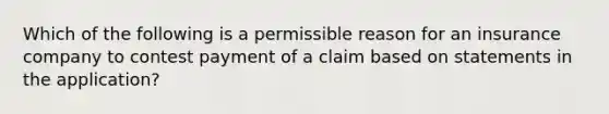 Which of the following is a permissible reason for an insurance company to contest payment of a claim based on statements in the application?