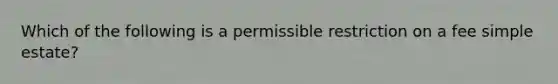 Which of the following is a permissible restriction on a fee simple estate?