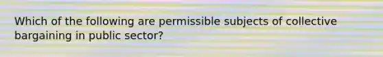 Which of the following are permissible subjects of collective bargaining in public sector?