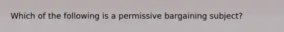 Which of the following is a permissive bargaining subject?