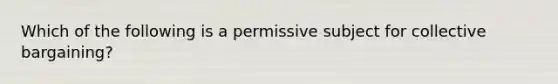 Which of the following is a permissive subject for collective bargaining?