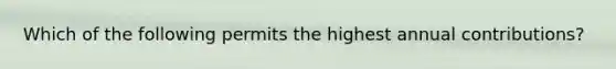 Which of the following permits the highest annual contributions?