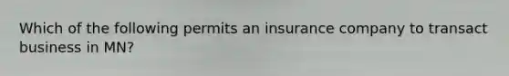 Which of the following permits an insurance company to transact business in MN?