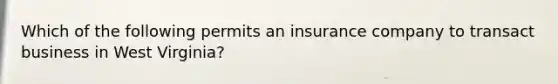 Which of the following permits an insurance company to transact business in West Virginia?