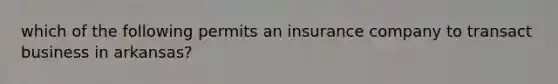 which of the following permits an insurance company to transact business in arkansas?