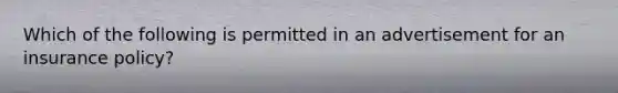 Which of the following is permitted in an advertisement for an insurance policy?