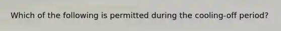 Which of the following is permitted during the cooling-off period?