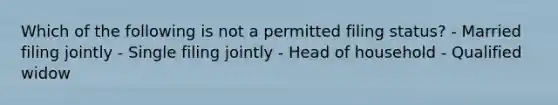 Which of the following is not a permitted filing status? - Married filing jointly - Single filing jointly - Head of household - Qualified widow