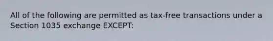 All of the following are permitted as tax-free transactions under a Section 1035 exchange EXCEPT: