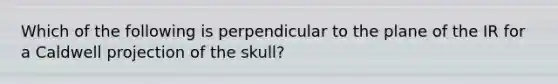 Which of the following is perpendicular to the plane of the IR for a Caldwell projection of the skull?