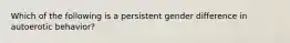 Which of the following is a persistent gender difference in autoerotic behavior?