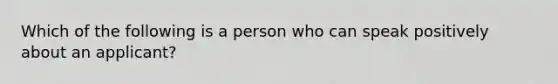 Which of the following is a person who can speak positively about an applicant?