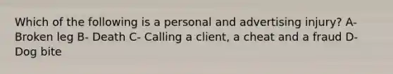 Which of the following is a personal and advertising injury? A- Broken leg B- Death C- Calling a client, a cheat and a fraud D- Dog bite