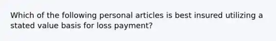 Which of the following personal articles is best insured utilizing a stated value basis for loss payment?