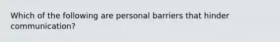 Which of the following are personal barriers that hinder communication?