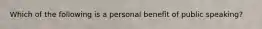 Which of the following is a personal benefit of public speaking?