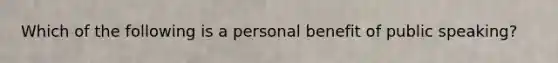 Which of the following is a personal benefit of public speaking?