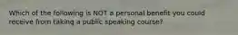 Which of the following is NOT a personal benefit you could receive from taking a public speaking course?