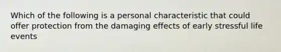 Which of the following is a personal characteristic that could offer protection from the damaging effects of early stressful life events