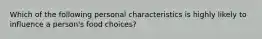 Which of the following personal characteristics is highly likely to influence a person's food choices?