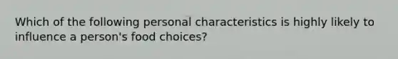 Which of the following personal characteristics is highly likely to influence a person's food choices?