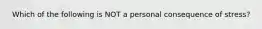 ​ Which of the following is NOT a personal consequence of stress?