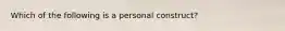 Which of the following is a personal construct?