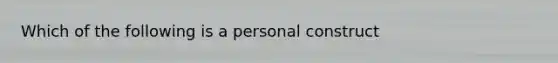 Which of the following is a personal construct