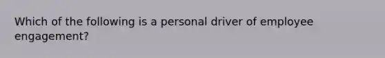 Which of the following is a personal driver of employee engagement?