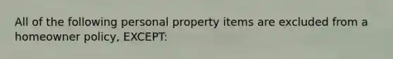 All of the following personal property items are excluded from a homeowner policy, EXCEPT: