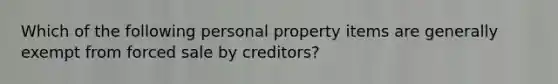 Which of the following personal property items are generally exempt from forced sale by creditors?