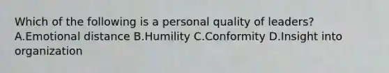 Which of the following is a personal quality of leaders? A.Emotional distance B.Humility C.Conformity D.Insight into organization