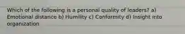 Which of the following is a personal quality of leaders? a) Emotional distance b) Humility c) Conformity d) Insight into organization