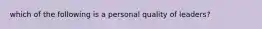 which of the following is a personal quality of leaders?