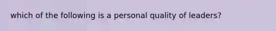 which of the following is a personal quality of leaders?