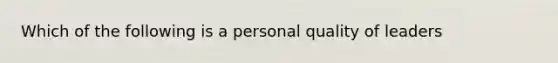 Which of the following is a personal quality of leaders