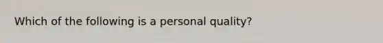 Which of the following is a personal quality?