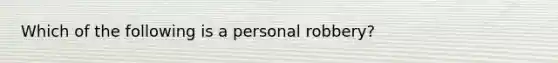 Which of the following is a personal robbery?