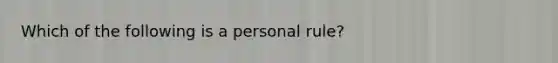 Which of the following is a personal rule?