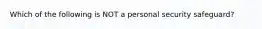 Which of the following is NOT a personal security safeguard?