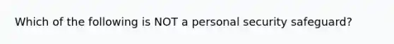 Which of the following is NOT a personal security safeguard?