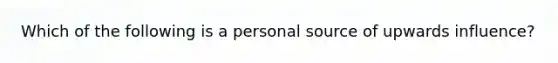 Which of the following is a personal source of upwards influence?