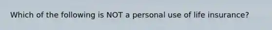 Which of the following is NOT a personal use of life insurance?