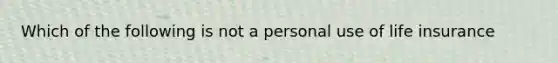 Which of the following is not a personal use of life insurance